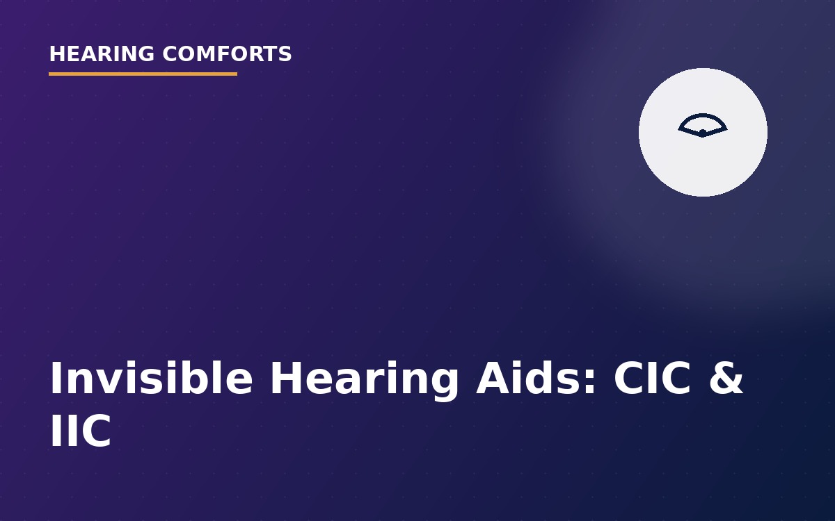 Invisible Hearing Aids (CIC & IIC): Are They Right for You?